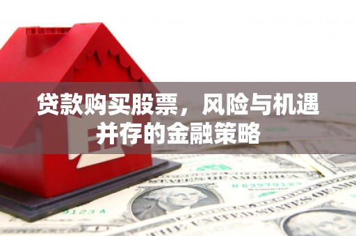 铜山贷款购买股票，风险与机遇并存的金融策略
