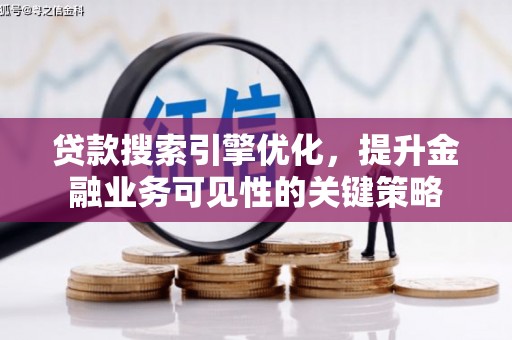 铜山贷款搜索引擎优化，提升金融业务可见性的关键策略