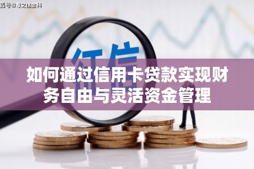 铜山如何通过信用卡贷款实现财务自由与灵活资金管理