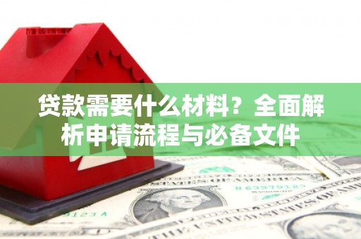 铜山贷款需要什么材料？全面解析申请流程与必备文件