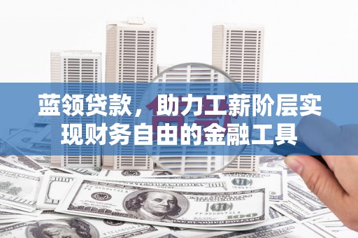 铜山蓝领贷款，助力工薪阶层实现财务自由的金融工具