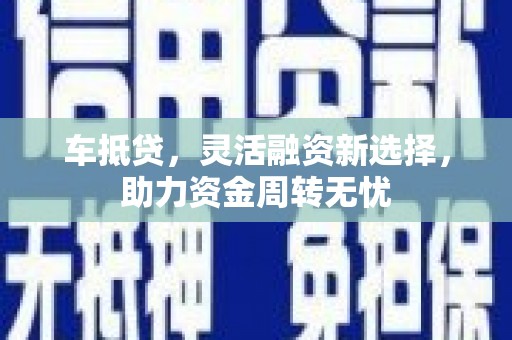 铜山车抵贷，灵活融资新选择，助力资金周转无忧