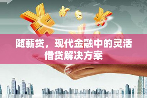 铜山随薪贷，现代金融中的灵活借贷解决方案