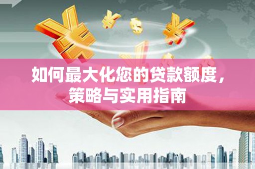 铜山如何最大化您的贷款额度，策略与实用指南