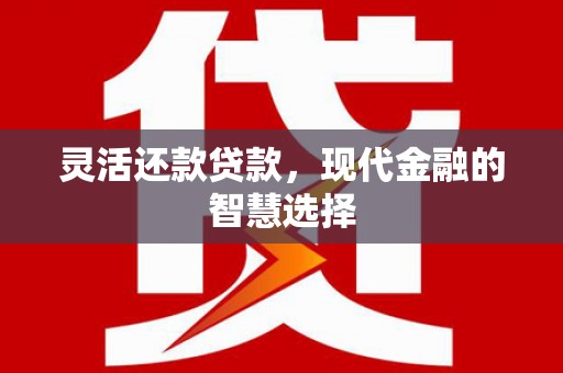 铜山灵活还款贷款，现代金融的智慧选择