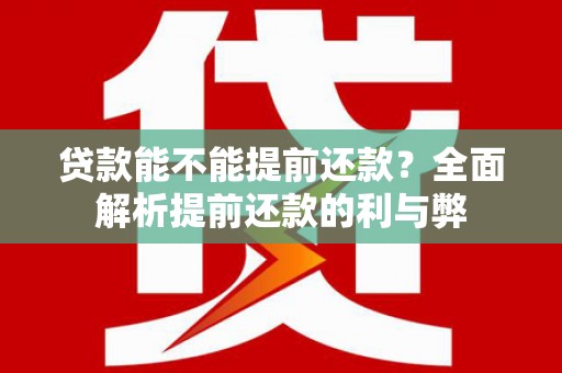 铜山贷款能不能提前还款？全面解析提前还款的利与弊