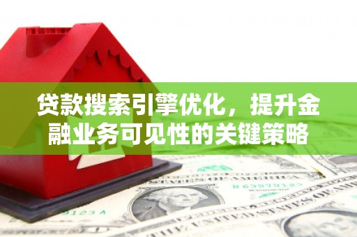 铜山贷款搜索引擎优化，提升金融业务可见性的关键策略
