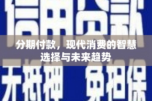 铜山分期付款，现代消费的智慧选择与未来趋势