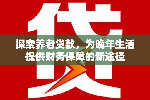 铜山探索养老贷款，为晚年生活提供财务保障的新途径