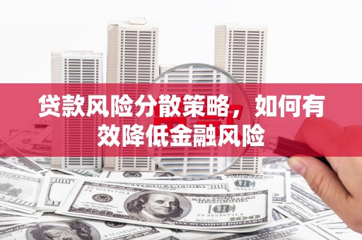 铜山贷款风险分散策略，如何有效降低金融风险