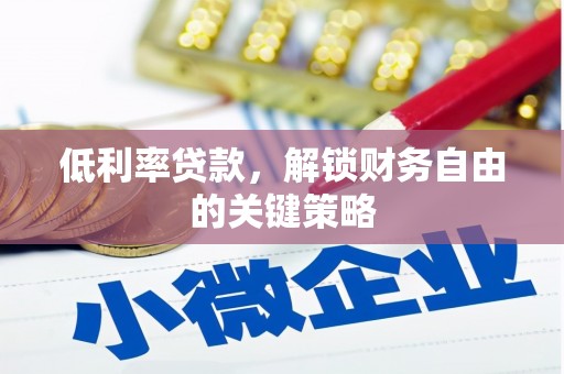 铜山低利率贷款，解锁财务自由的关键策略