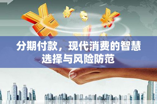 铜山分期付款，现代消费的智慧选择与风险防范