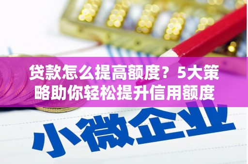 铜山贷款怎么提高额度？5大策略助你轻松提升信用额度
