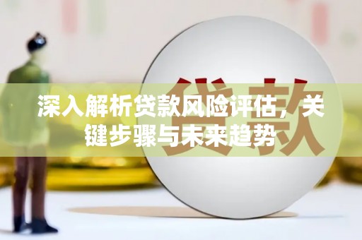 铜山深入解析贷款风险评估，关键步骤与未来趋势