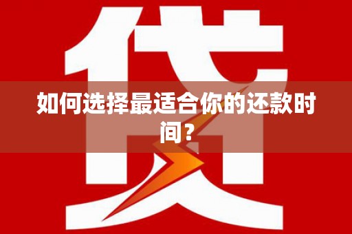 铜山如何选择最适合你的还款时间？
