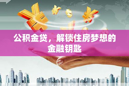 铜山公积金贷，解锁住房梦想的金融钥匙