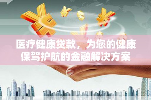 铜山医疗健康贷款，为您的健康保驾护航的金融解决方案