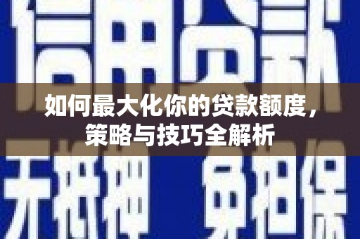 铜山如何最大化你的贷款额度，策略与技巧全解析