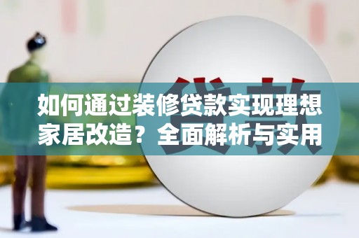 铜山如何通过装修贷款实现理想家居改造？全面解析与实用指南