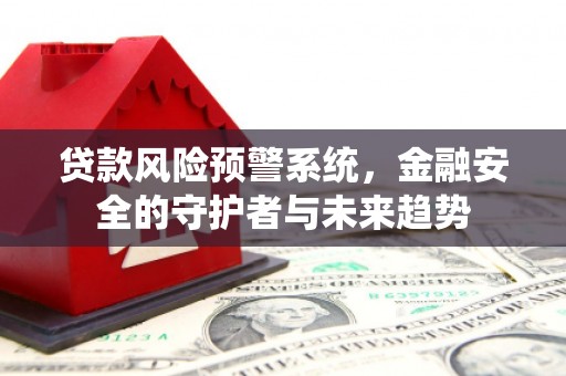 铜山贷款风险预警系统，金融安全的守护者与未来趋势