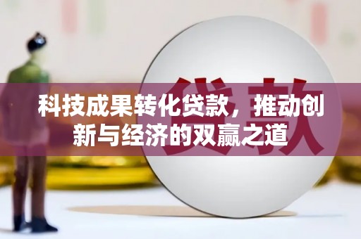 铜山科技成果转化贷款，推动创新与经济的双赢之道