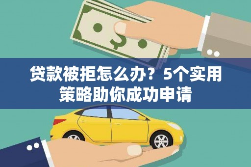 铜山贷款被拒怎么办？5个实用策略助你成功申请