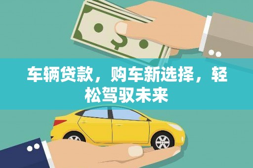 铜山车辆贷款，购车新选择，轻松驾驭未来