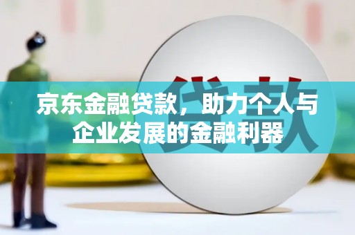 铜山京东金融贷款，助力个人与企业发展的金融利器