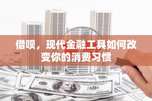 铜山借呗，现代金融工具如何改变你的消费习惯