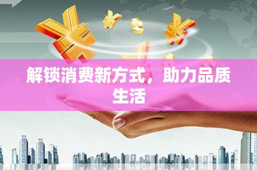 铜山解锁消费新方式，助力品质生活