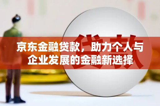 铜山京东金融贷款，助力个人与企业发展的金融新选择