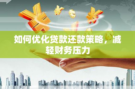 铜山如何优化贷款还款策略，减轻财务压力