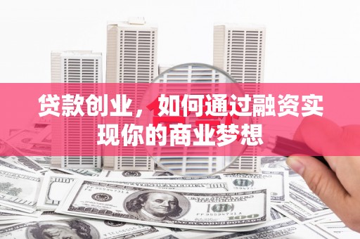 铜山贷款创业，如何通过融资实现你的商业梦想