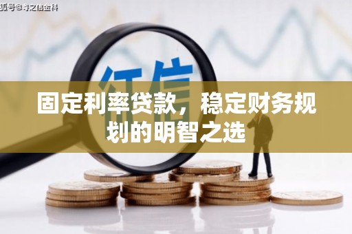 铜山固定利率贷款，稳定财务规划的明智之选