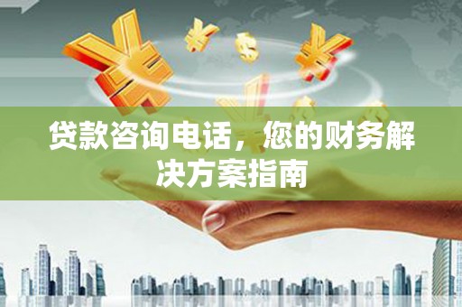 铜山贷款咨询电话，您的财务解决方案指南