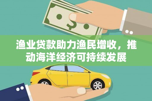 铜山渔业贷款助力渔民增收，推动海洋经济可持续发展
