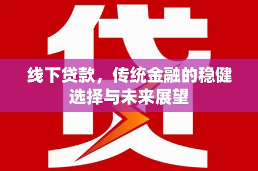 铜山线下贷款，传统金融的稳健选择与未来展望
