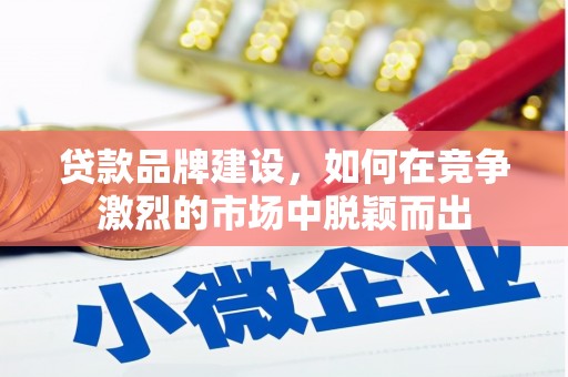 铜山贷款品牌建设，如何在竞争激烈的市场中脱颖而出