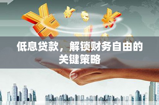 铜山低息贷款，解锁财务自由的关键策略