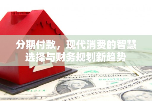 铜山分期付款，现代消费的智慧选择与财务规划新趋势