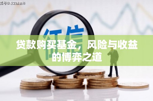 铜山贷款购买基金，风险与收益的博弈之道