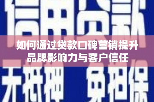 铜山如何通过贷款口碑营销提升品牌影响力与客户信任