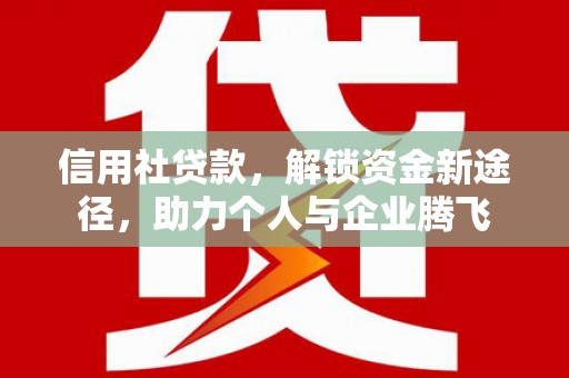 铜山信用社贷款，解锁资金新途径，助力个人与企业腾飞