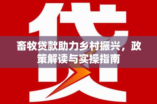 铜山畜牧贷款助力乡村振兴，政策解读与实操指南