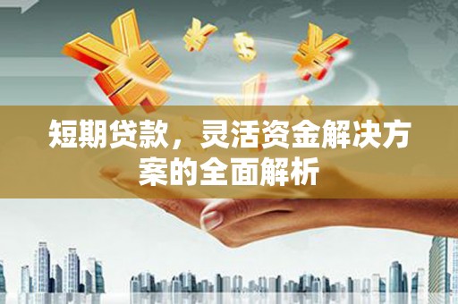铜山短期贷款，灵活资金解决方案的全面解析
