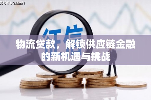 铜山物流贷款，解锁供应链金融的新机遇与挑战