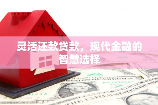 铜山灵活还款贷款，现代金融的智慧选择