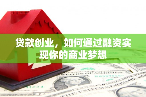 铜山贷款创业，如何通过融资实现你的商业梦想