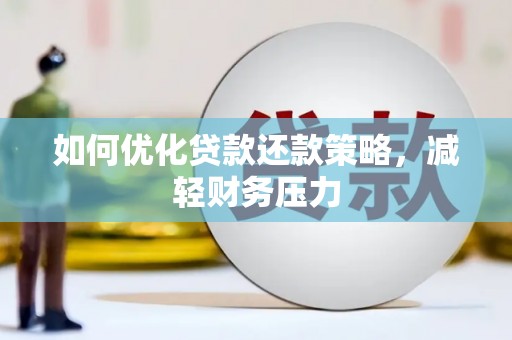 铜山如何优化贷款还款策略，减轻财务压力