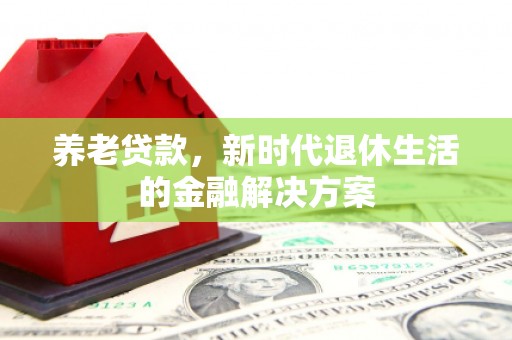 铜山养老贷款，新时代退休生活的金融解决方案